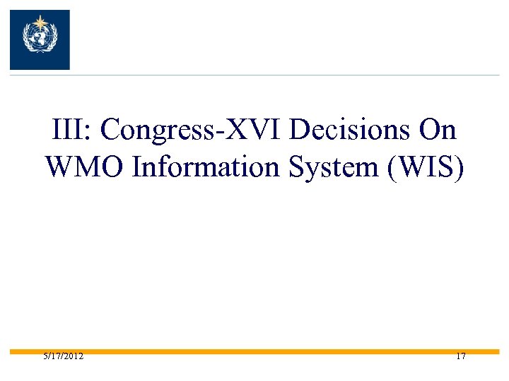 III: Congress-XVI Decisions On WMO Information System (WIS) 5/17/2012 17 