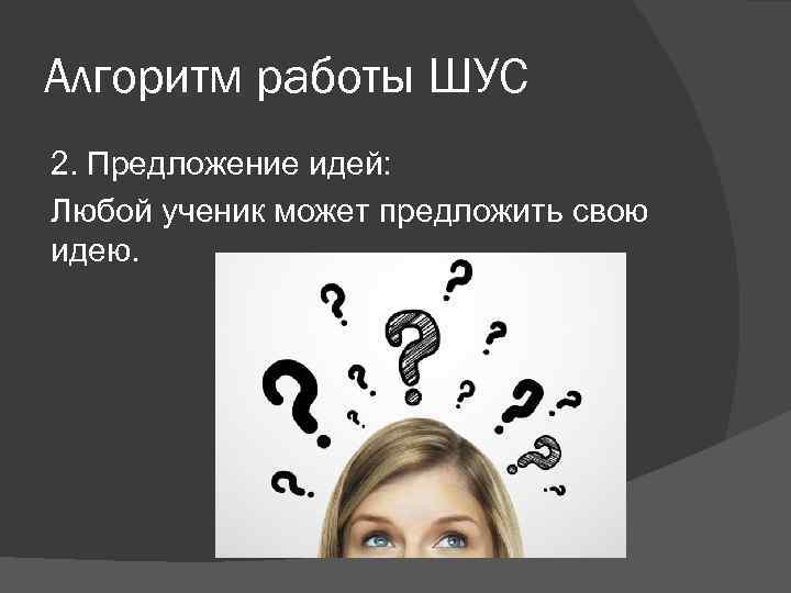 Алгоритм работы ШУС 2. Предложение идей: Любой ученик может предложить свою идею. 