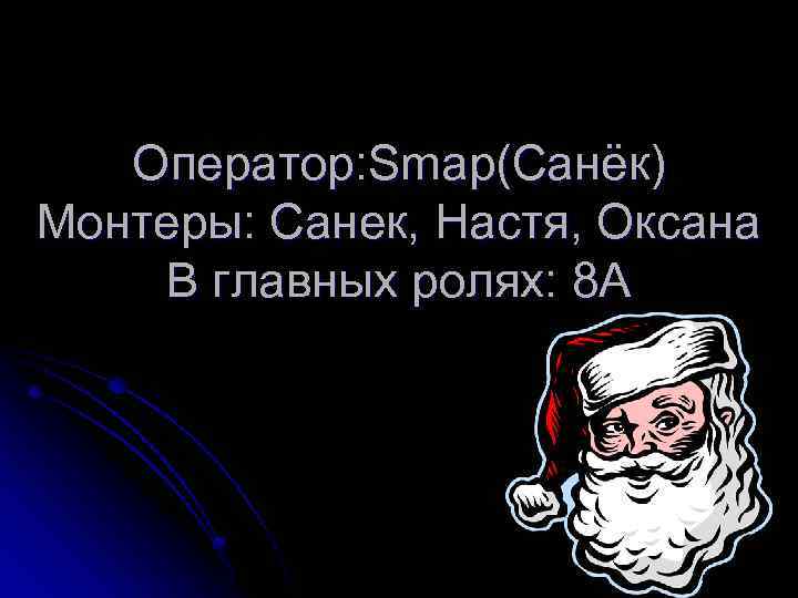 Оператор: Smap(Санёк) Монтеры: Санек, Настя, Оксана В главных ролях: 8 А 
