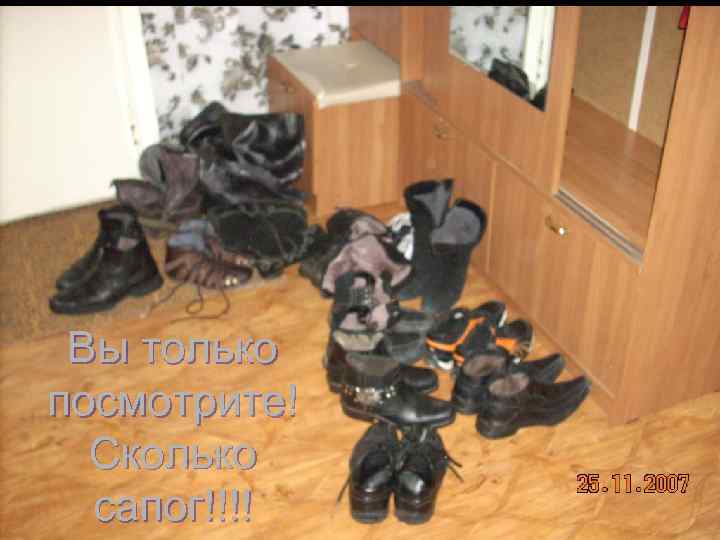 Вы только посмотрите! Сколько сапог!!!! 