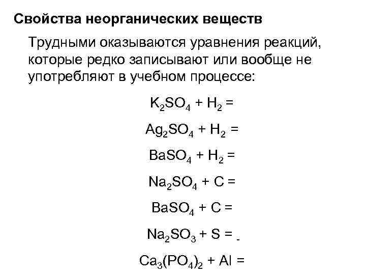 Свойства неорганических веществ Трудными оказываются уравнения реакций, которые редко записывают или вообще не употребляют