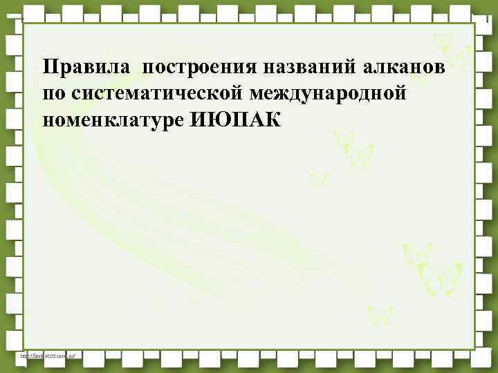 Правила построения названий алканов по систематической международной номенклатуре ИЮПАК http: //linda 6035. ucoz. ru/