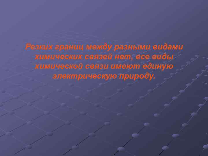 Резких границ между разными видами химических связей нет, все виды химической связи имеют единую