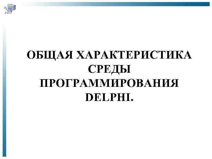 ОБЩАЯ ХАРАКТЕРИСТИКА СРЕДЫ ПРОГРАММИРОВАНИЯ DELPHI. 
