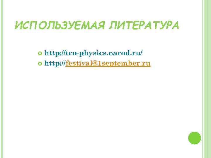 ИСПОЛЬЗУЕМАЯ ЛИТЕРАТУРА http: //tco-physics. narod. ru/ http: //festival@1 september. ru 