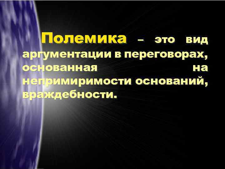 Полемика – это вид аргументации в переговорах, основанная на непримиримости оснований, враждебности. 