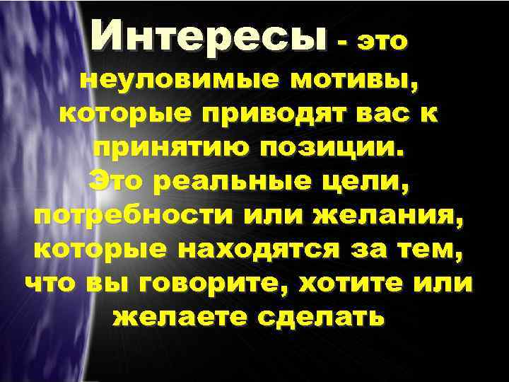 Интересы - это неуловимые мотивы, которые приводят вас к принятию позиции. Это реальные цели,