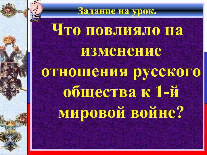 Задание на урок. Что повлияло на изменение отношения русского общества к 1 -й мировой