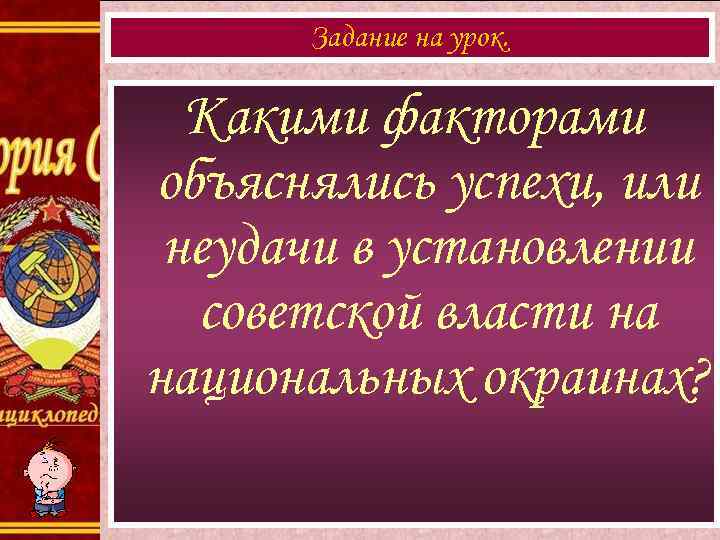 Задание на урок. Какими факторами объяснялись успехи, или неудачи в установлении советской власти на