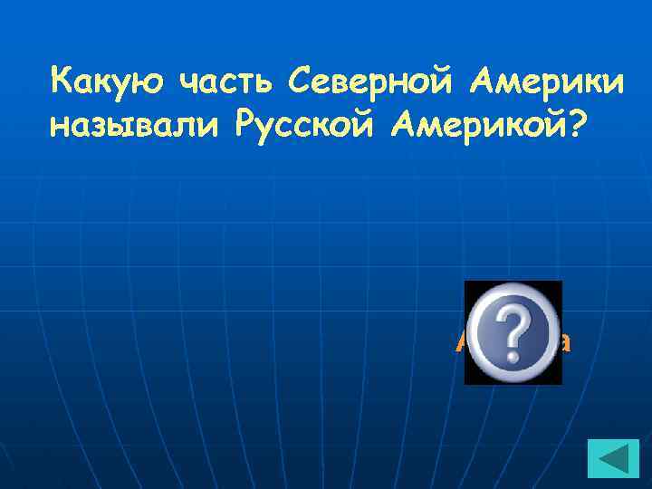 Какую часть Северной Америки называли Русской Америкой? Аляска 