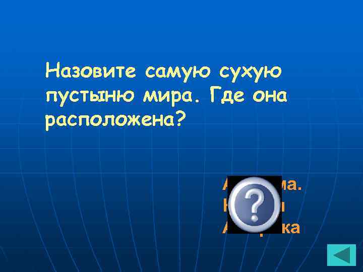 Назовите самую сухую пустыню мира. Где она расположена? Атакама. Южная Америка 