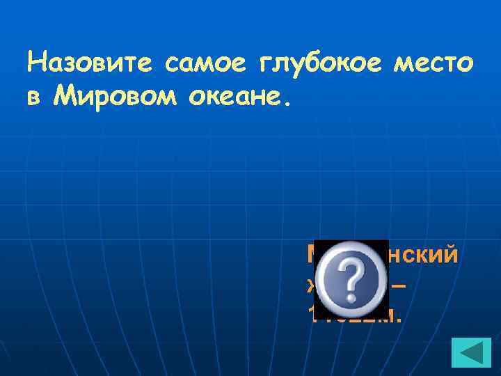 Назовите самое глубокое место в Мировом океане. Марианский желоб – 11022 м. 