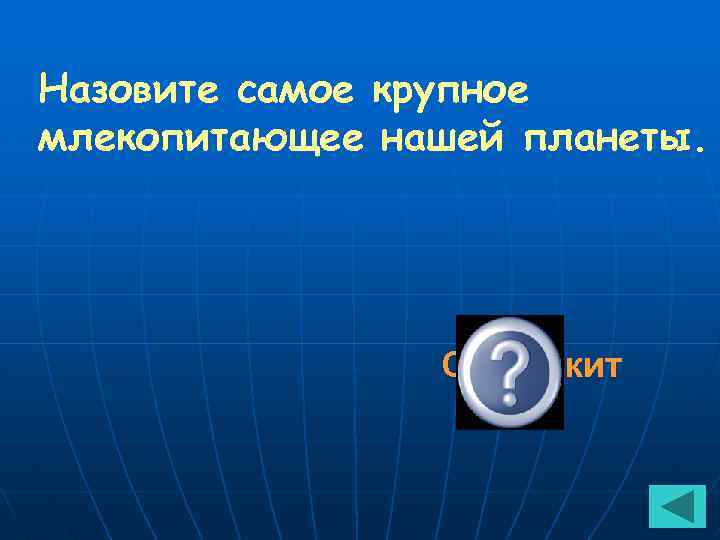 Назовите самое крупное млекопитающее нашей планеты. Синий кит 