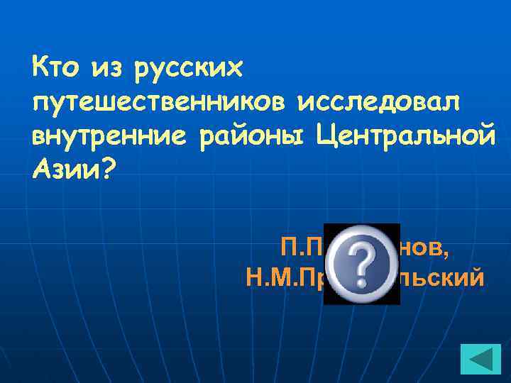 Кто из русских путешественников исследовал внутренние районы Центральной Азии? П. П. Семёнов, Н. М.