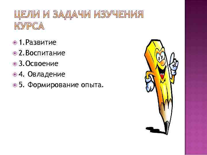  1. Развитие 2. Воспитание 3. Освоение 4. Овладение 5. Формирование опыта. 