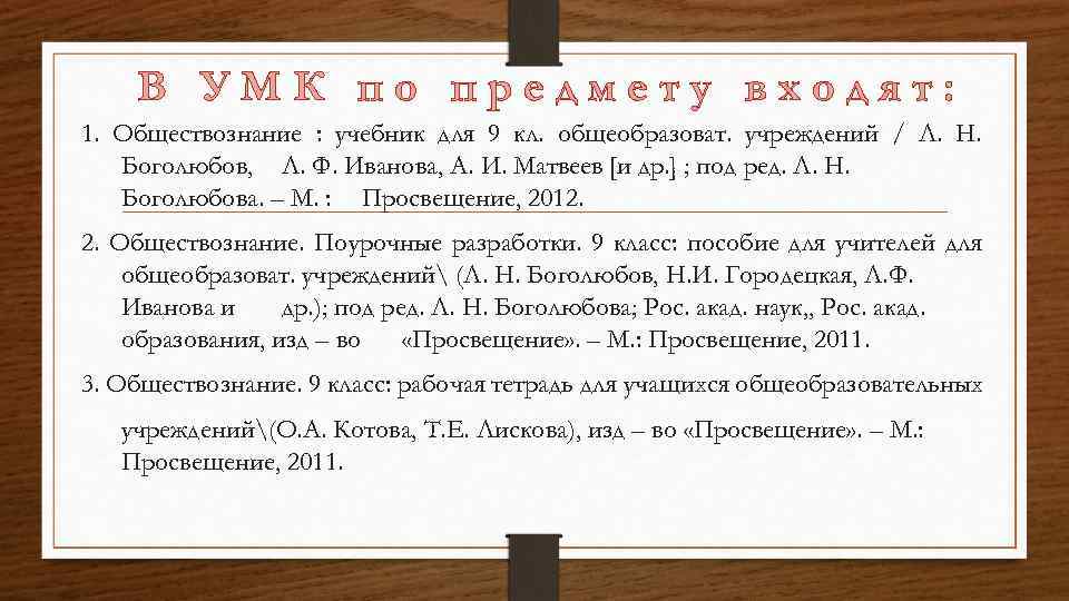 В УМК по предмету входят: 1. Обществознание : учебник для 9 кл. общеобразоват. учреждений