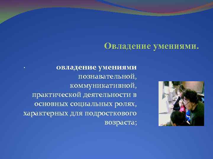 Овладение умениями. · овладение умениями познавательной, коммуникативной, практической деятельности в основных социальных ролях, характерных