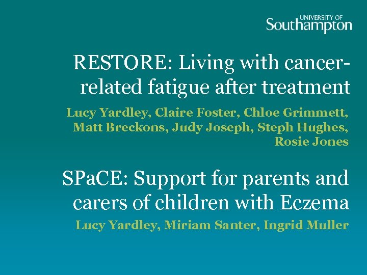 RESTORE: Living with cancerrelated fatigue after treatment Lucy Yardley, Claire Foster, Chloe Grimmett, Matt