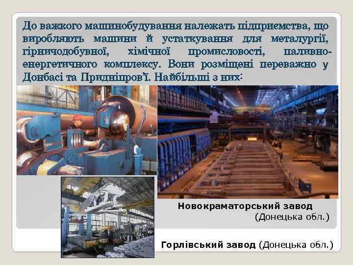 До важкого машинобудування належать підприємства, що виробляють машини й устаткування для металургії, гірничодобувної, хімічної