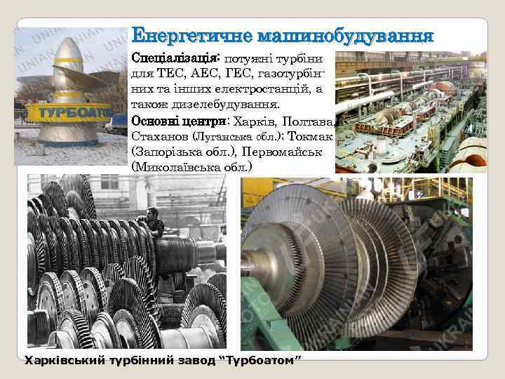 Енергетичне машинобудування Спеціалізація: потужні турбіни для ТЕС, АЕС, ГЕС, газотурбінних та інших електростанцій, а