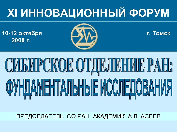XI ИННОВАЦИОННЫЙ ФОРУМ 10 -12 октября 2008 г. Томск ПРЕДСЕДАТЕЛЬ СО РАН АКАДЕМИК А.