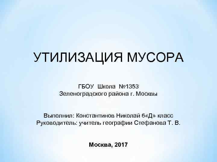 УТИЛИЗАЦИЯ МУСОРА ГБОУ Школа № 1353 Зеленоградского района г. Москвы Выполнил: Константинов Николай 6