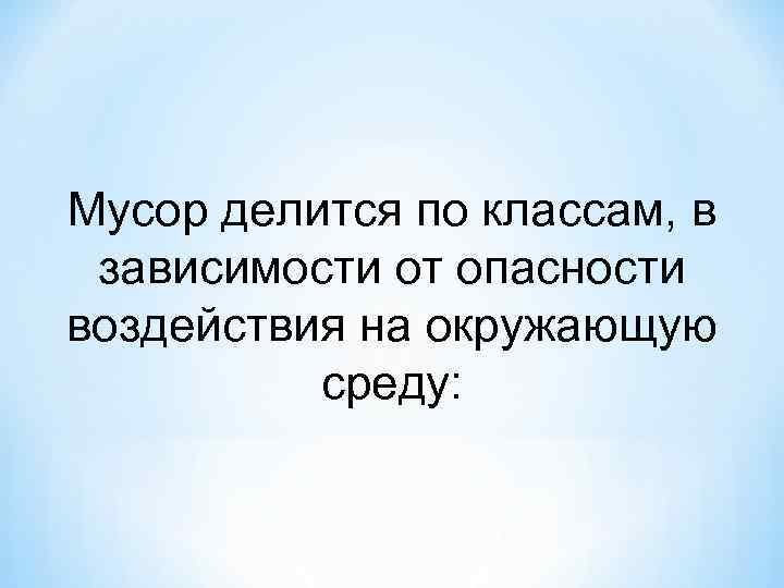 Мусор делится по классам, в зависимости от опасности воздействия на окружающую среду: 