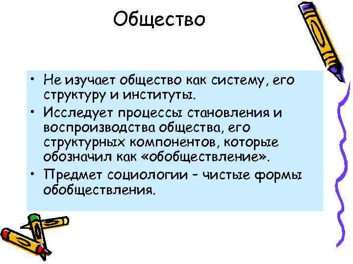 Общество • Не изучает общество как систему, его структуру и институты. • Исследует процессы