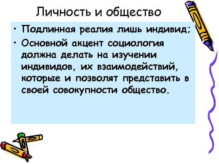 Личность и общество • Подлинная реалия лишь индивид; • Основной акцент социология должна делать