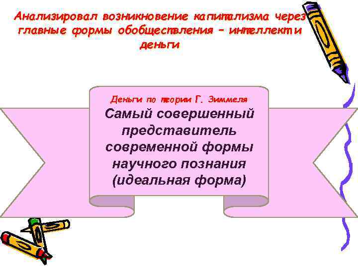 Анализировал возникновение капитализма через главные формы обобществления – интеллект и деньги Деньги по теории