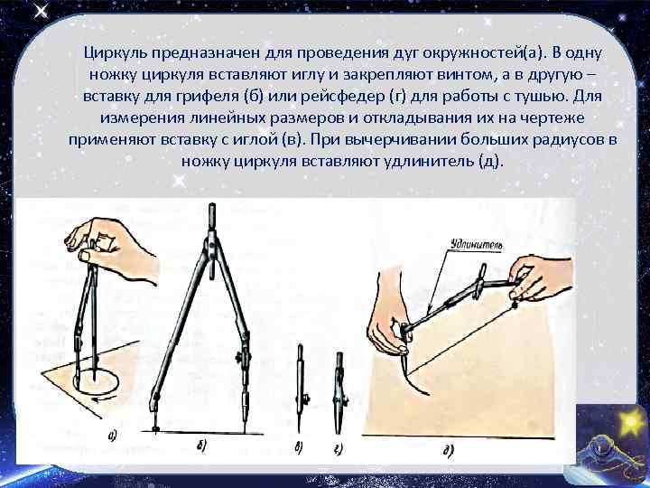 Циркуль предназначен для проведения дуг окружностей(а). В одну ножку циркуля вставляют иглу и закрепляют