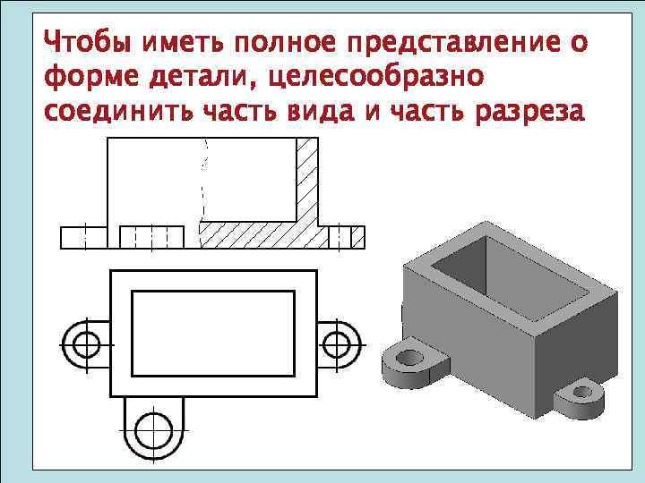 Чтобы иметь полное представление о форме детали, целесообразно соединить часть вида и часть разреза