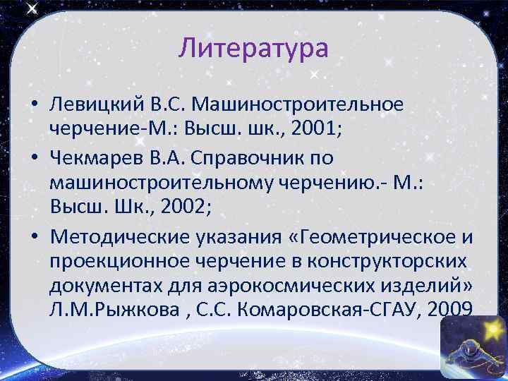 Литература • Левицкий В. С. Машиностроительное черчение-М. : Высш. шк. , 2001; • Чекмарев