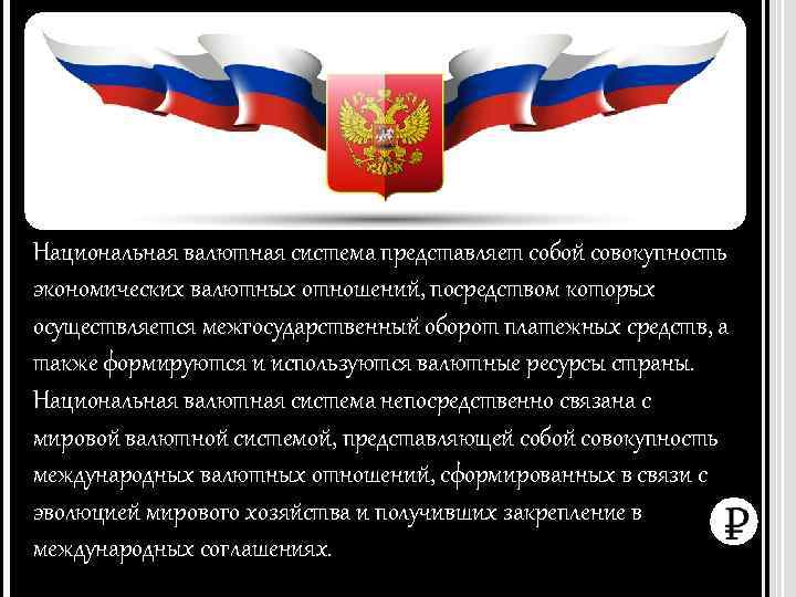 Национальная валютная система представляет собой совокупность экономических валютных отношений, посредством которых осуществляется межгосударственный оборот