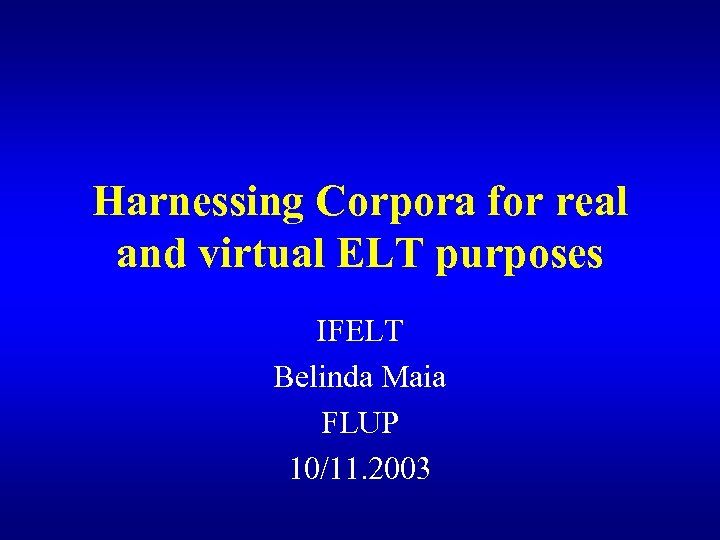 Harnessing Corpora for real and virtual ELT purposes IFELT Belinda Maia FLUP 10/11. 2003