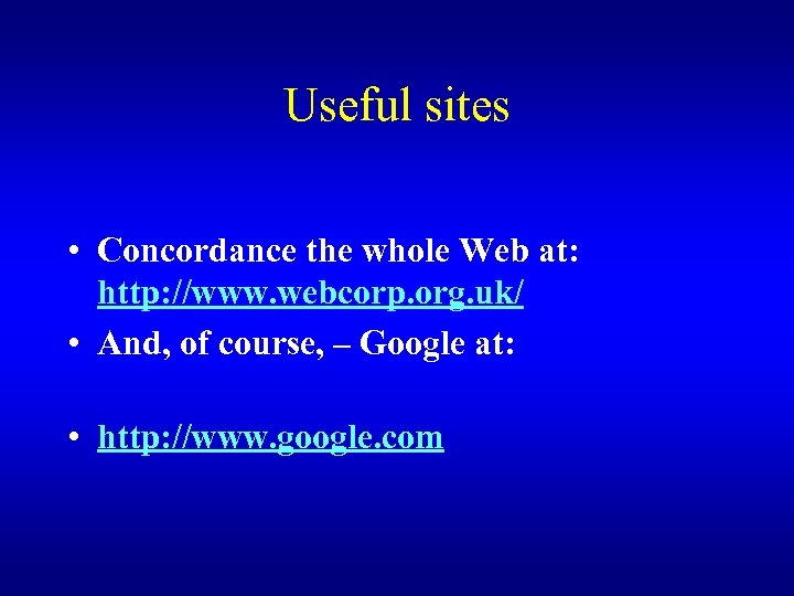 Useful sites • Concordance the whole Web at: http: //www. webcorp. org. uk/ •