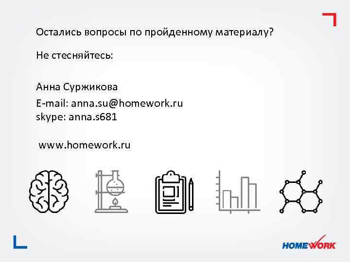 Остались вопросы по пройденному материалу? Не стесняйтесь: Анна Суржикова E-mail: anna. su@homework. ru skype: