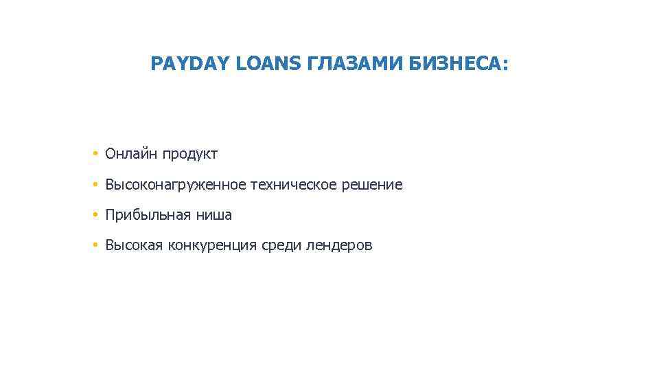 PAYDAY LOANS ГЛАЗАМИ БИЗНЕСА: • Онлайн продукт • Высоконагруженное техническое решение • Прибыльная ниша