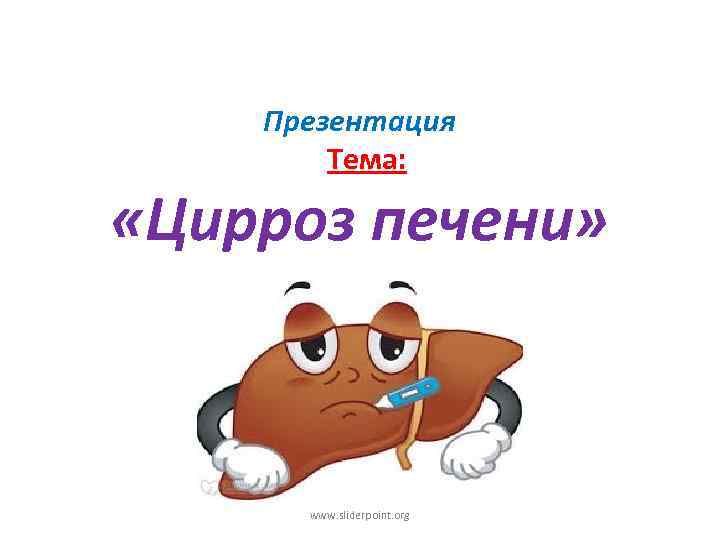 Презентация Тема: «Цирроз печени» www. sliderpoint. org 