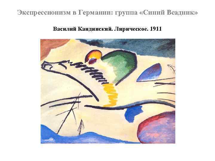 Экспрессионизм в Германии: группа «Синий Всадник» Василий Кандинский. Лирическое. 1911 