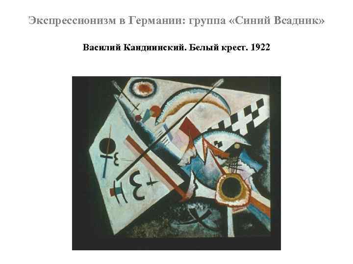 Экспрессионизм в Германии: группа «Синий Всадник» Василий Кандиинский. Белый крест. 1922 