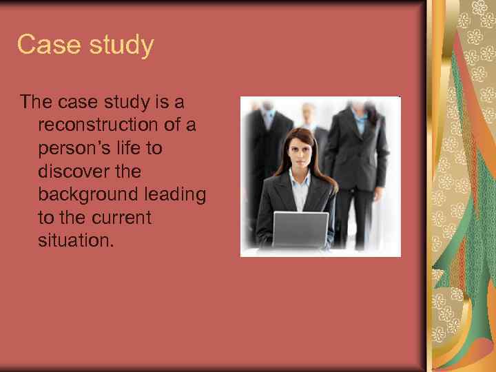 Case study The case study is a reconstruction of a person’s life to discover