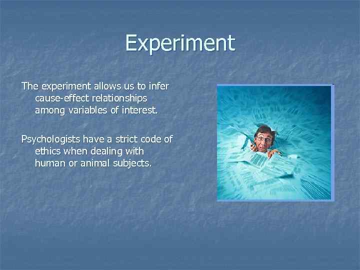 Experiment The experiment allows us to infer cause-effect relationships among variables of interest. Psychologists