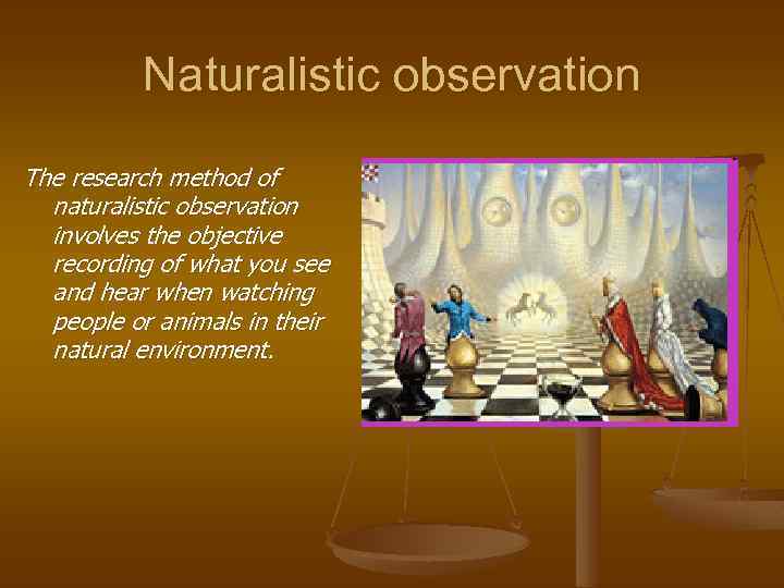 Naturalistic observation The research method of naturalistic observation involves the objective recording of what