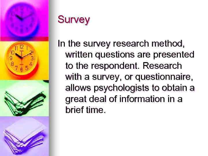 Survey In the survey research method, written questions are presented to the respondent. Research