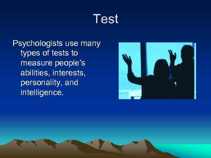 Test Psychologists use many types of tests to measure people’s abilities, interests, personality, and