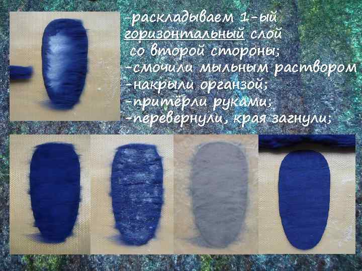 -раскладываем 1 -ый горизонтальный слой со второй стороны; -смочили мыльным раствором -накрыли органзой; -притёрли