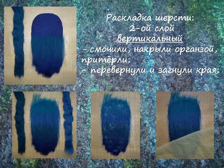 Раскладка шерсти: 2 -ой слой вертикальный - смочили, накрыли органзой, притёрли; - перевернули и