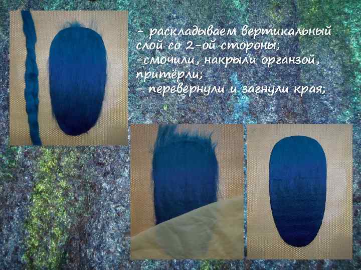 - раскладываем вертикальный слой со 2 -ой стороны; -смочили, накрыли органзой, притёрли; - перевернули