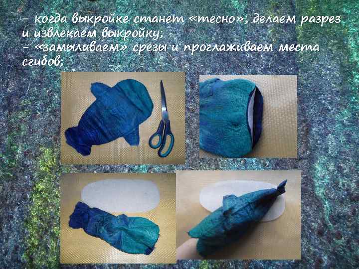 - когда выкройке станет «тесно» , делаем разрез и извлекаем выкройку; - «замыливаем» срезы